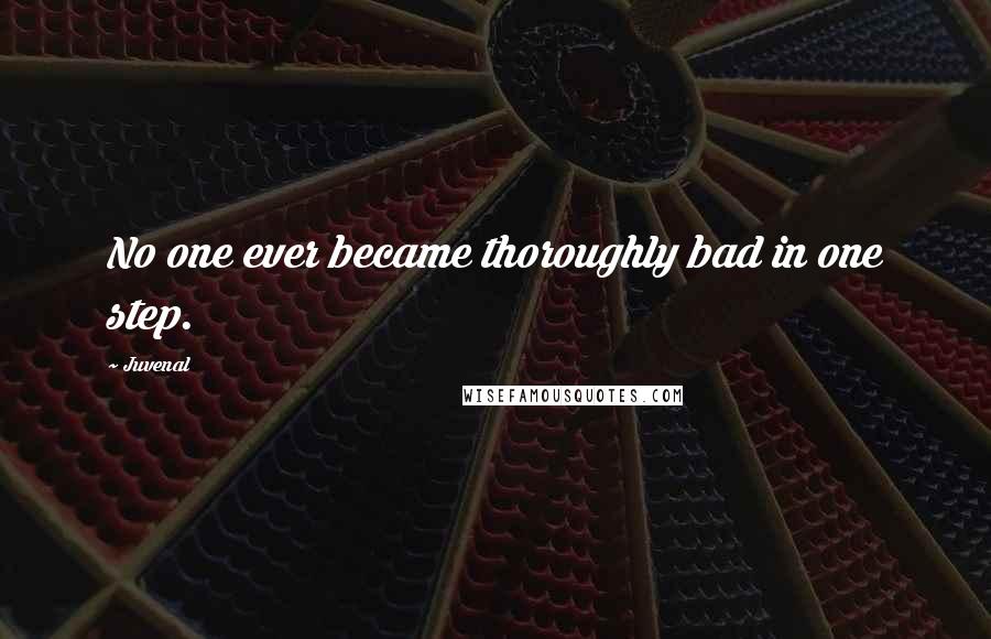 Juvenal Quotes: No one ever became thoroughly bad in one step.