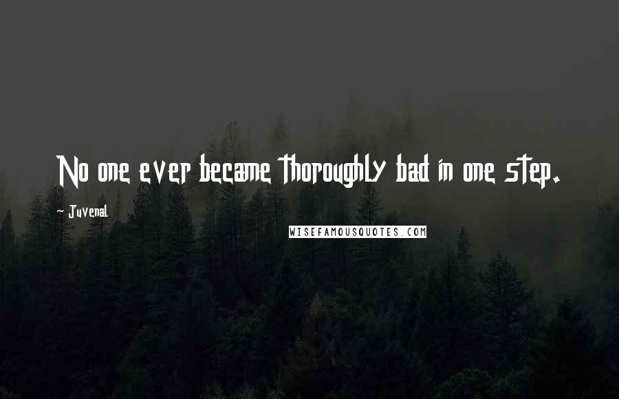 Juvenal Quotes: No one ever became thoroughly bad in one step.