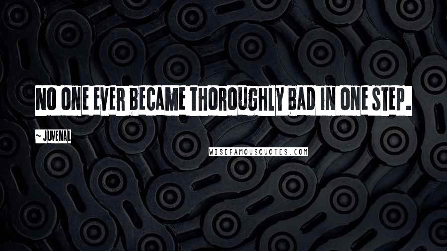 Juvenal Quotes: No one ever became thoroughly bad in one step.