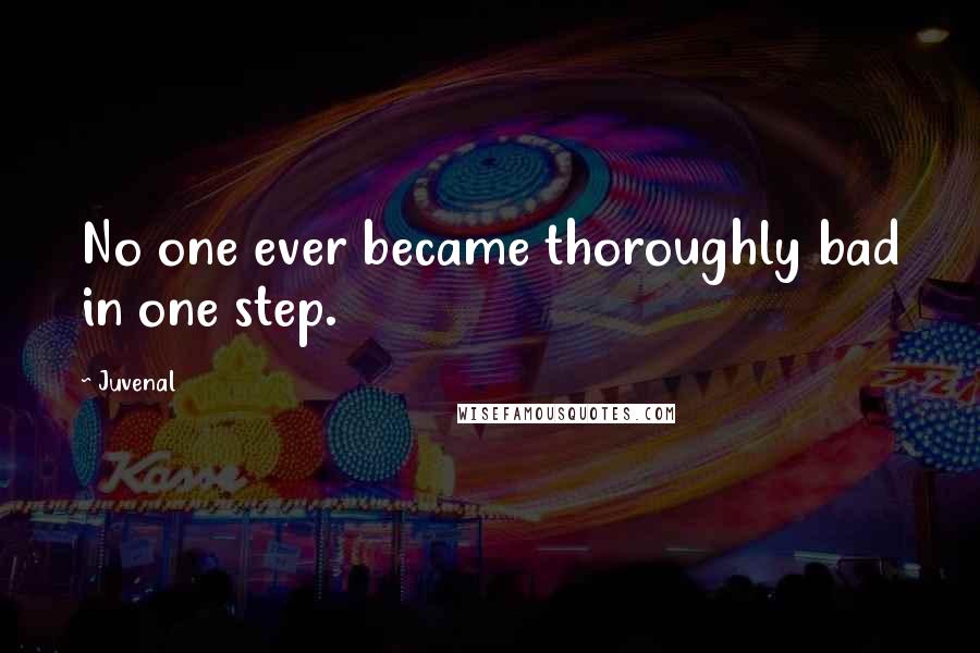 Juvenal Quotes: No one ever became thoroughly bad in one step.