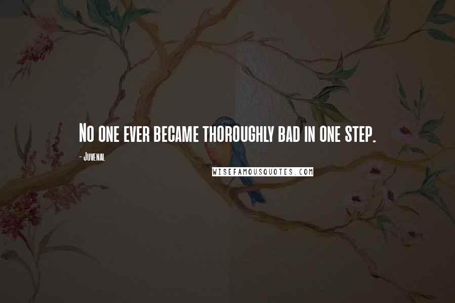 Juvenal Quotes: No one ever became thoroughly bad in one step.