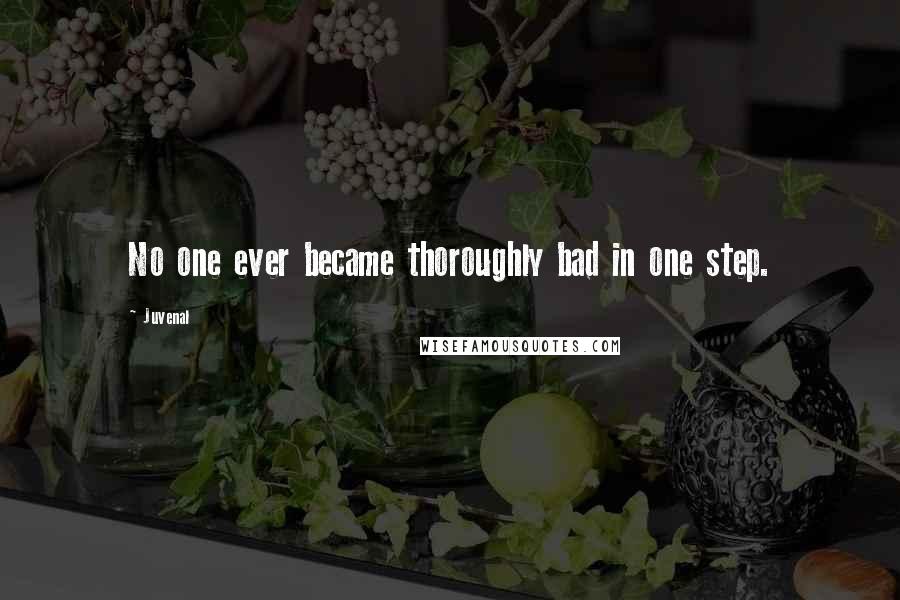 Juvenal Quotes: No one ever became thoroughly bad in one step.