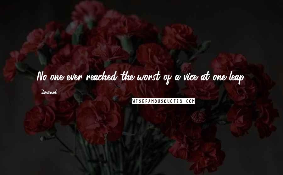 Juvenal Quotes: No one ever reached the worst of a vice at one leap.