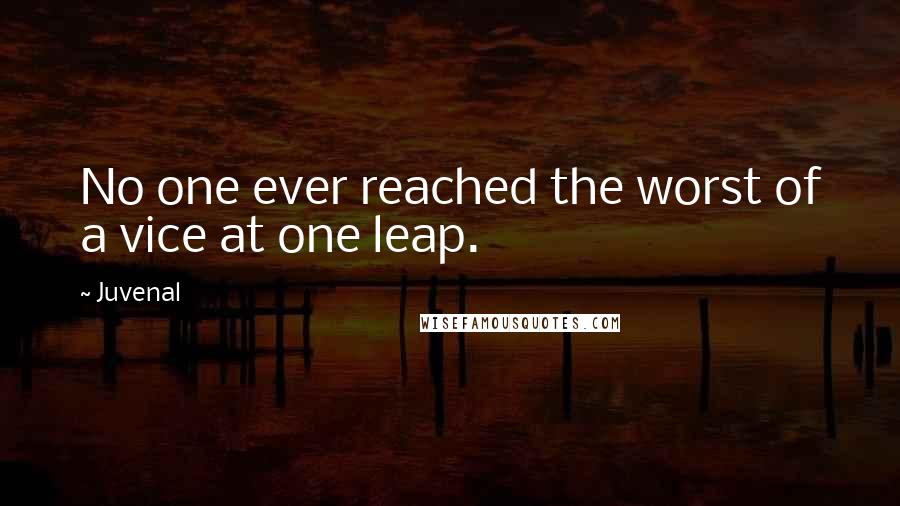 Juvenal Quotes: No one ever reached the worst of a vice at one leap.