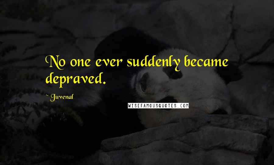 Juvenal Quotes: No one ever suddenly became depraved.