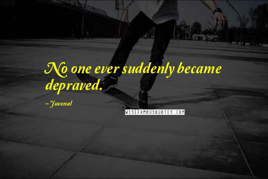 Juvenal Quotes: No one ever suddenly became depraved.