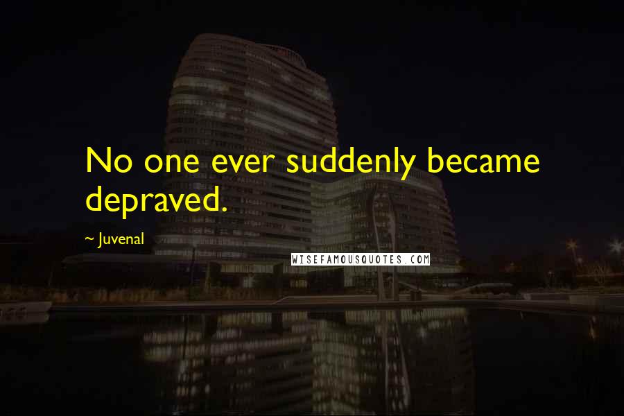 Juvenal Quotes: No one ever suddenly became depraved.