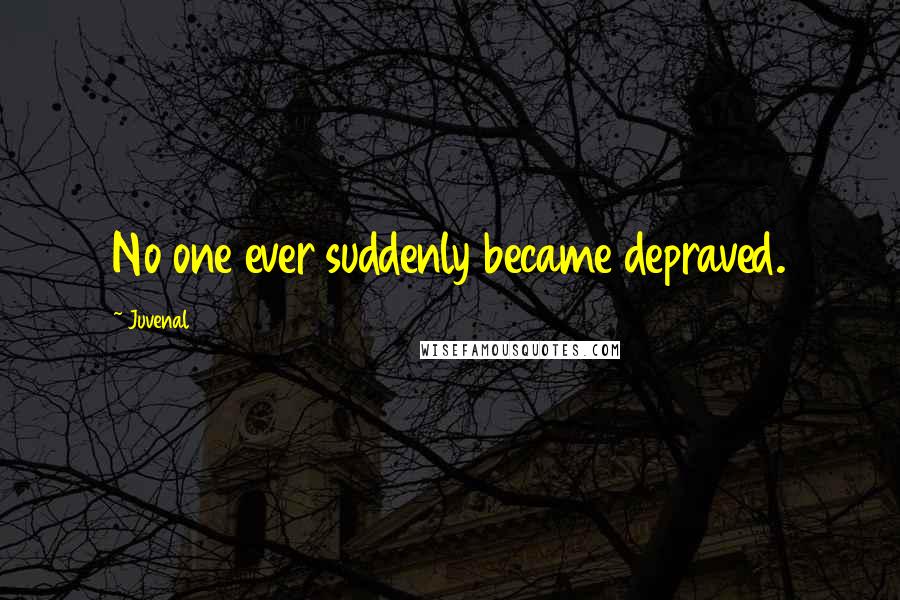 Juvenal Quotes: No one ever suddenly became depraved.