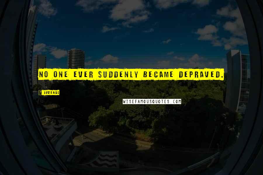 Juvenal Quotes: No one ever suddenly became depraved.