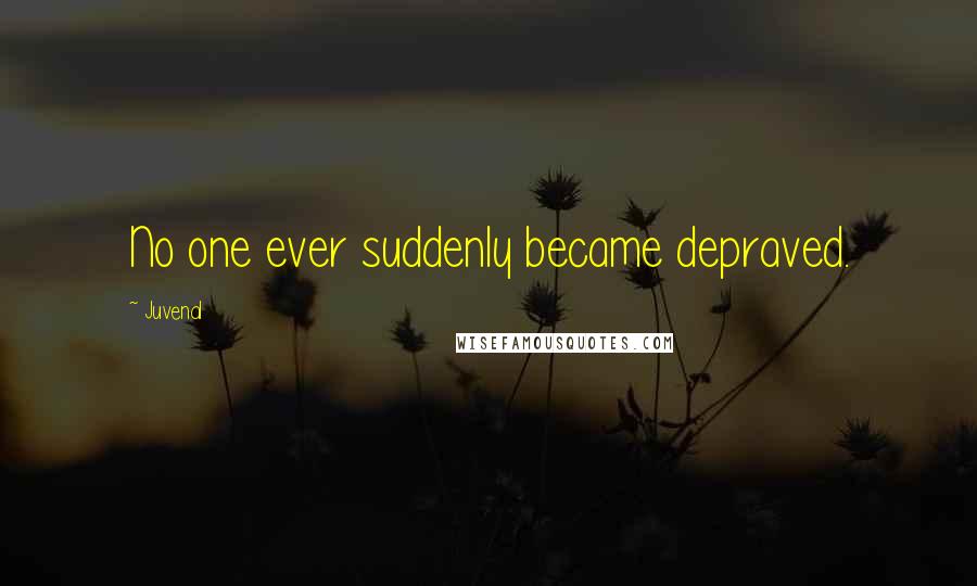 Juvenal Quotes: No one ever suddenly became depraved.
