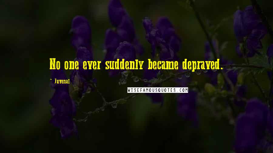 Juvenal Quotes: No one ever suddenly became depraved.