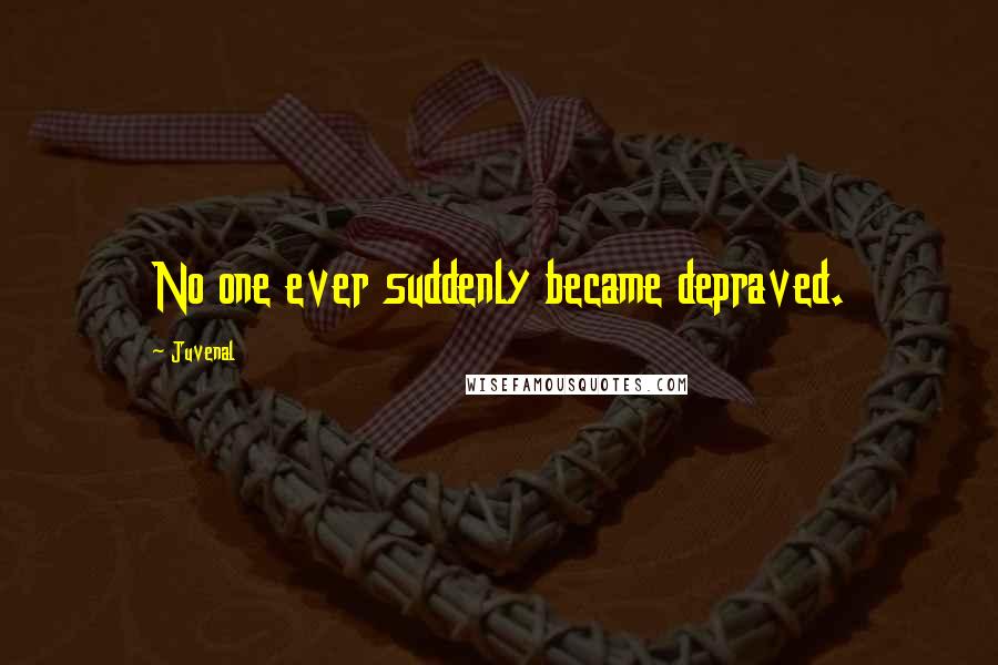 Juvenal Quotes: No one ever suddenly became depraved.