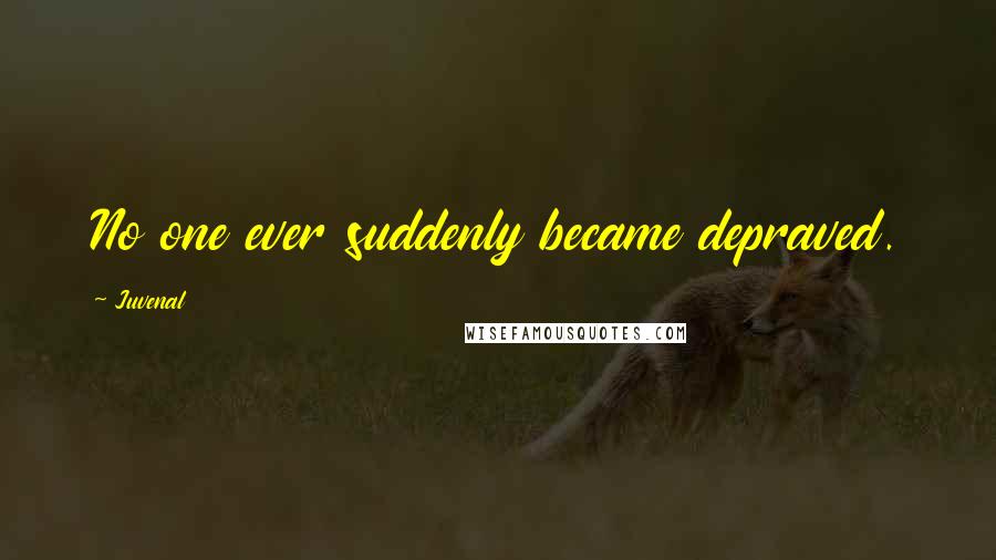 Juvenal Quotes: No one ever suddenly became depraved.