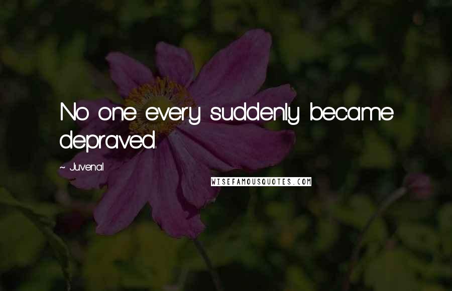 Juvenal Quotes: No one every suddenly became depraved.