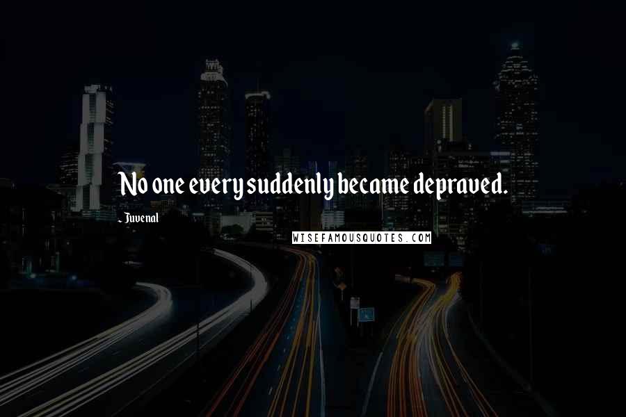 Juvenal Quotes: No one every suddenly became depraved.