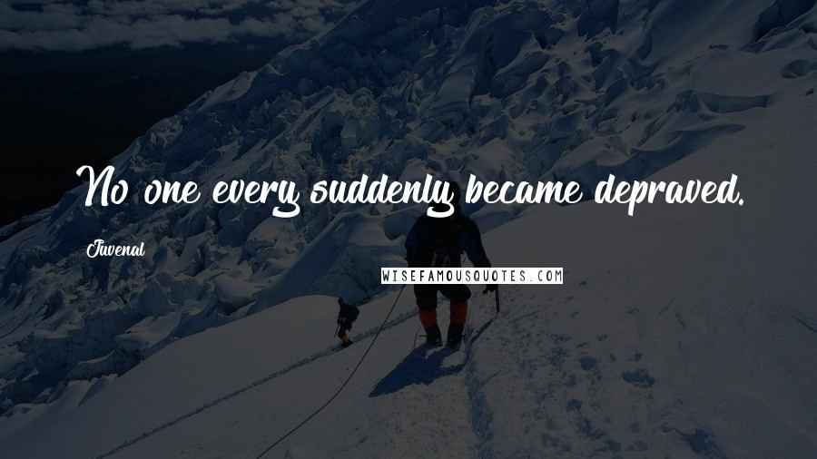 Juvenal Quotes: No one every suddenly became depraved.