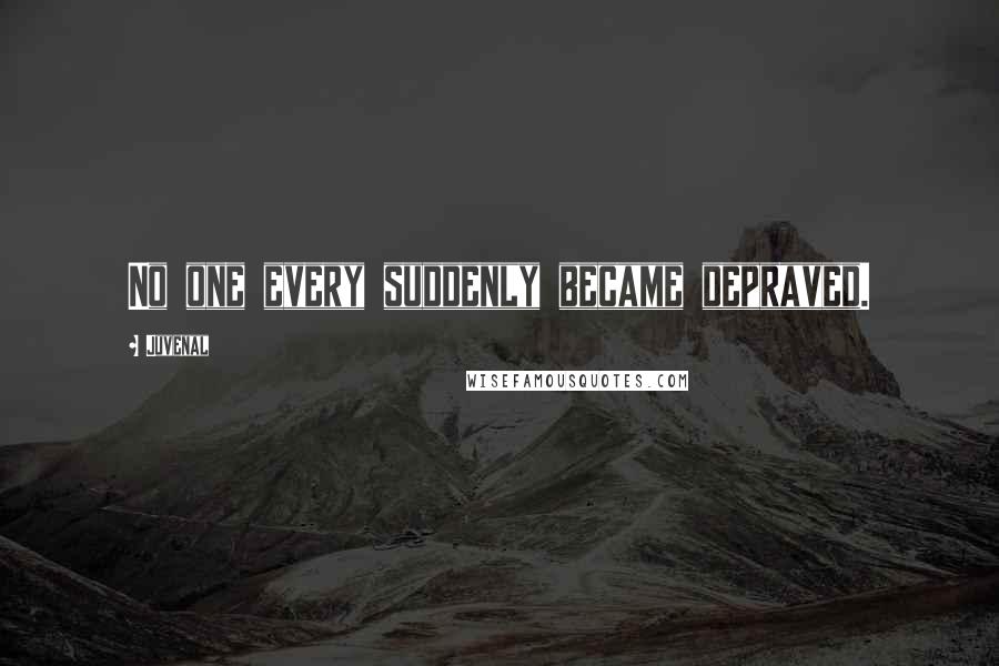 Juvenal Quotes: No one every suddenly became depraved.