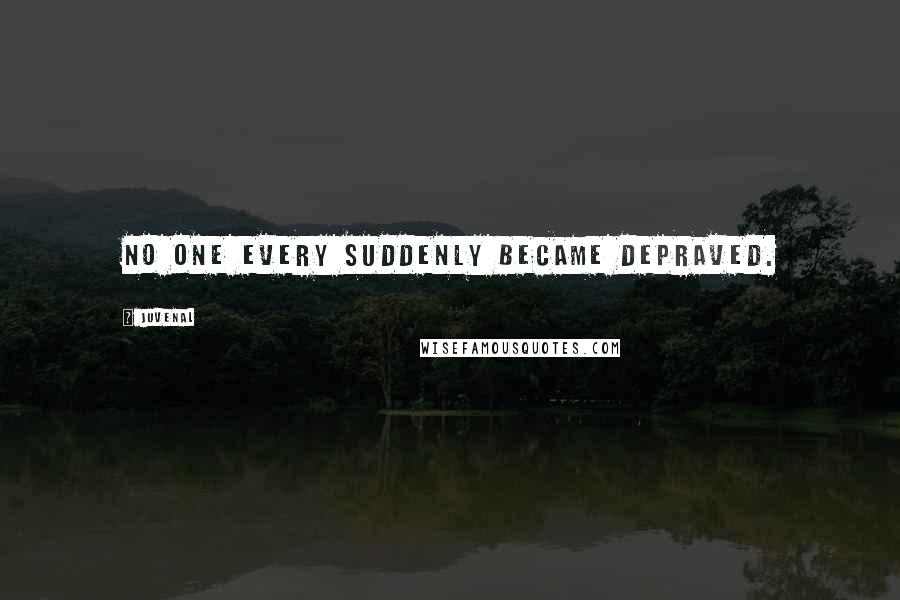 Juvenal Quotes: No one every suddenly became depraved.