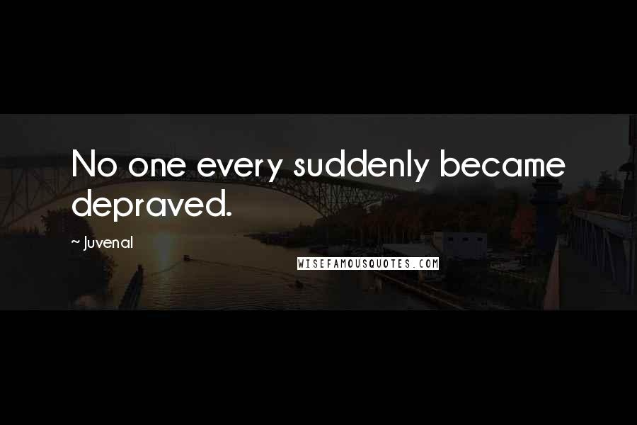 Juvenal Quotes: No one every suddenly became depraved.