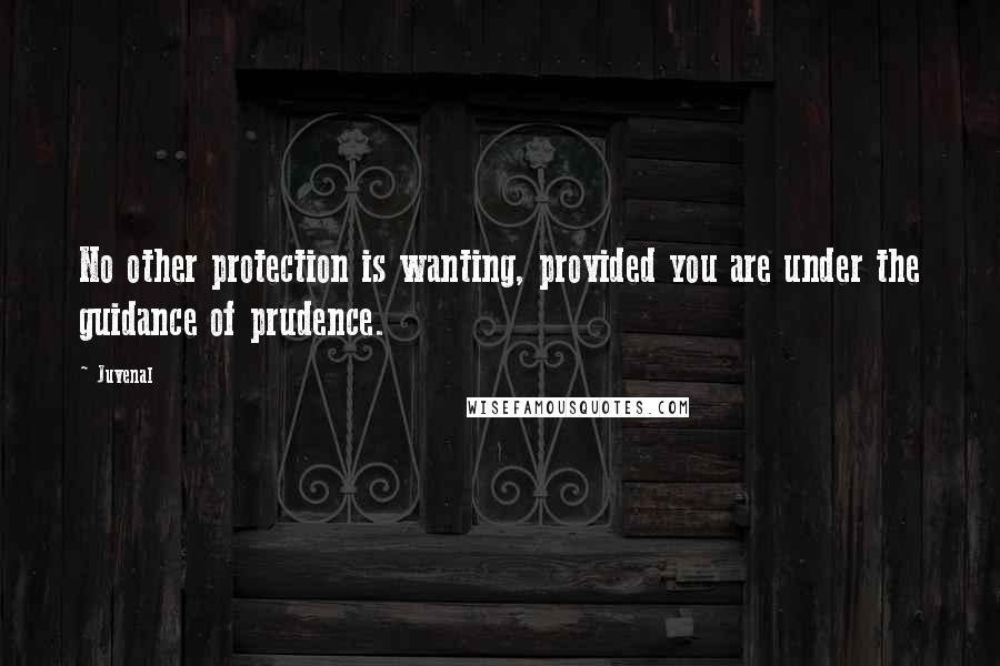 Juvenal Quotes: No other protection is wanting, provided you are under the guidance of prudence.