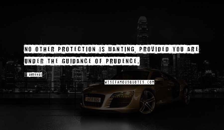 Juvenal Quotes: No other protection is wanting, provided you are under the guidance of prudence.