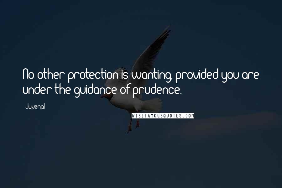 Juvenal Quotes: No other protection is wanting, provided you are under the guidance of prudence.