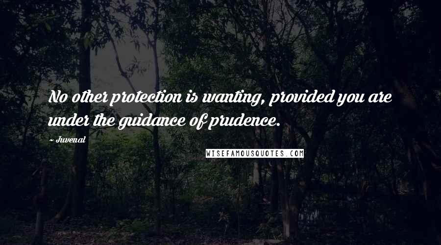 Juvenal Quotes: No other protection is wanting, provided you are under the guidance of prudence.