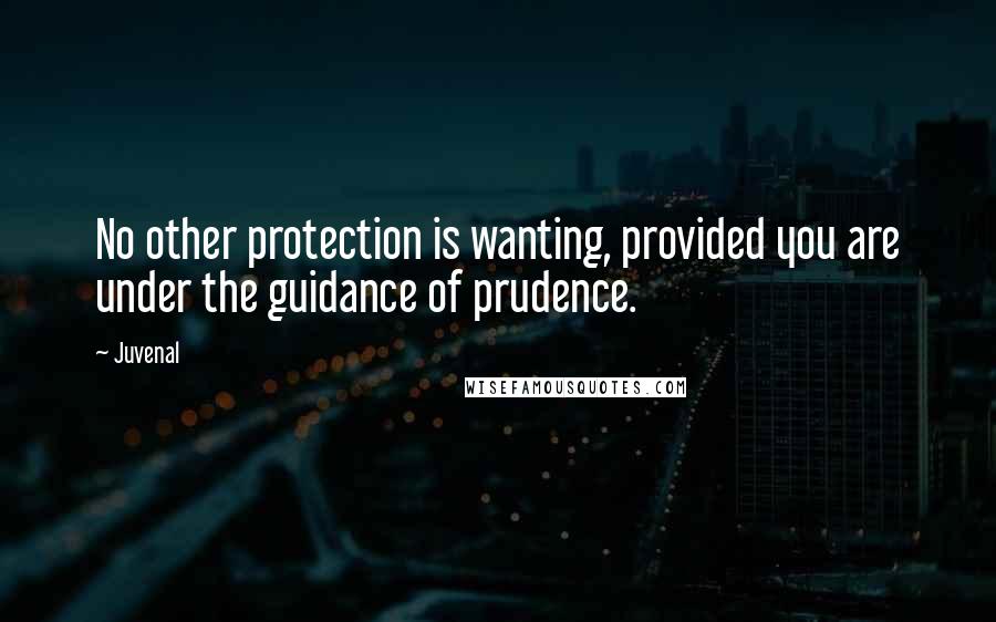 Juvenal Quotes: No other protection is wanting, provided you are under the guidance of prudence.