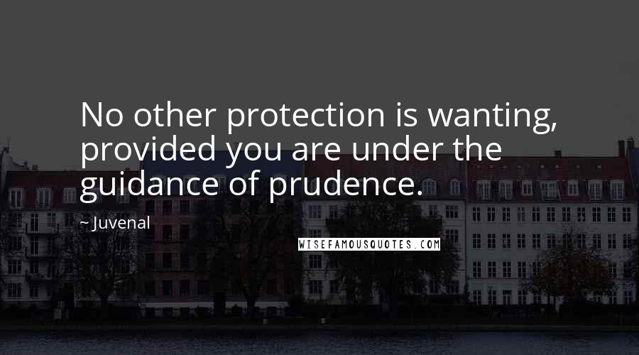 Juvenal Quotes: No other protection is wanting, provided you are under the guidance of prudence.