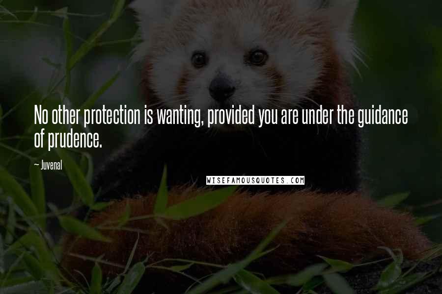 Juvenal Quotes: No other protection is wanting, provided you are under the guidance of prudence.
