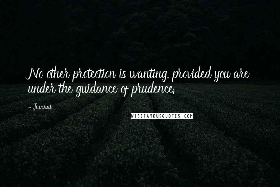 Juvenal Quotes: No other protection is wanting, provided you are under the guidance of prudence.