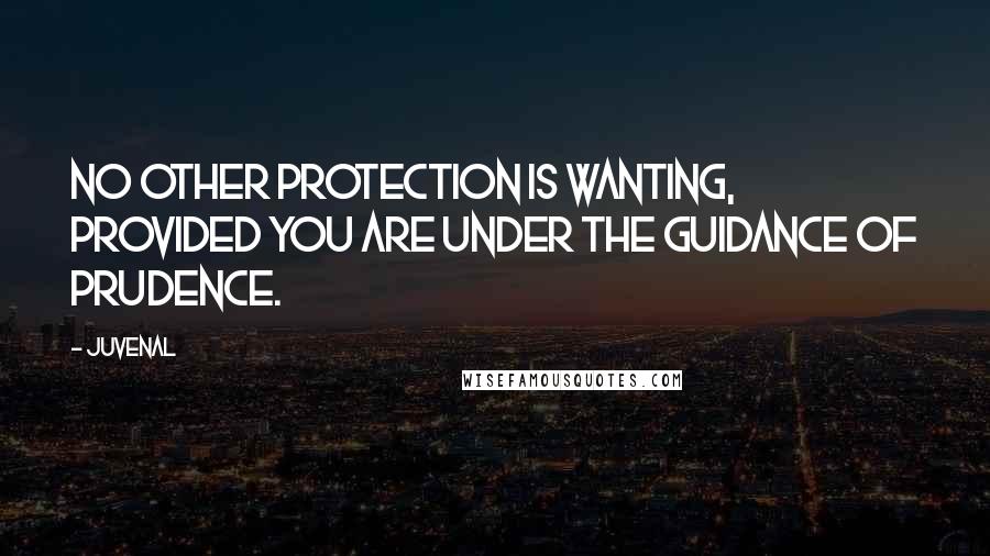 Juvenal Quotes: No other protection is wanting, provided you are under the guidance of prudence.