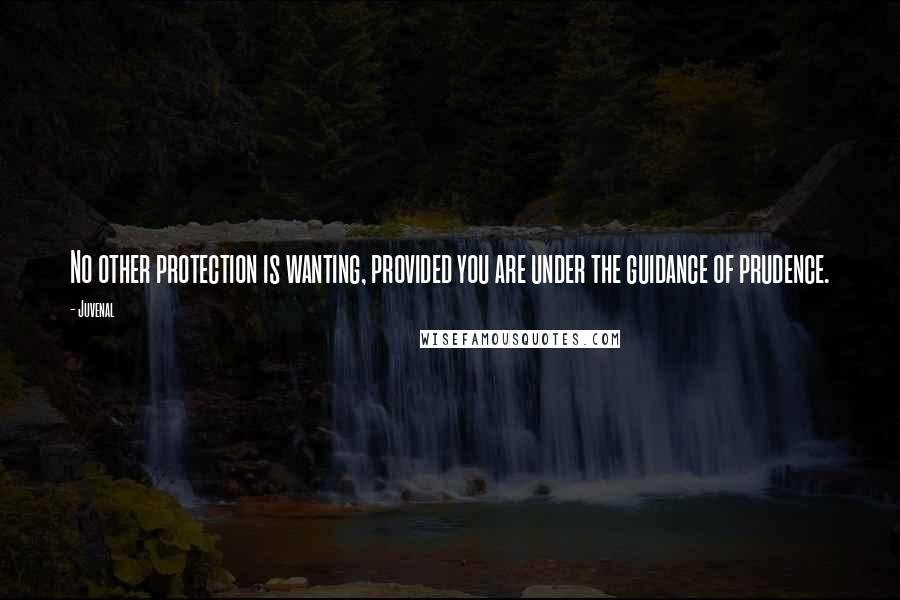Juvenal Quotes: No other protection is wanting, provided you are under the guidance of prudence.