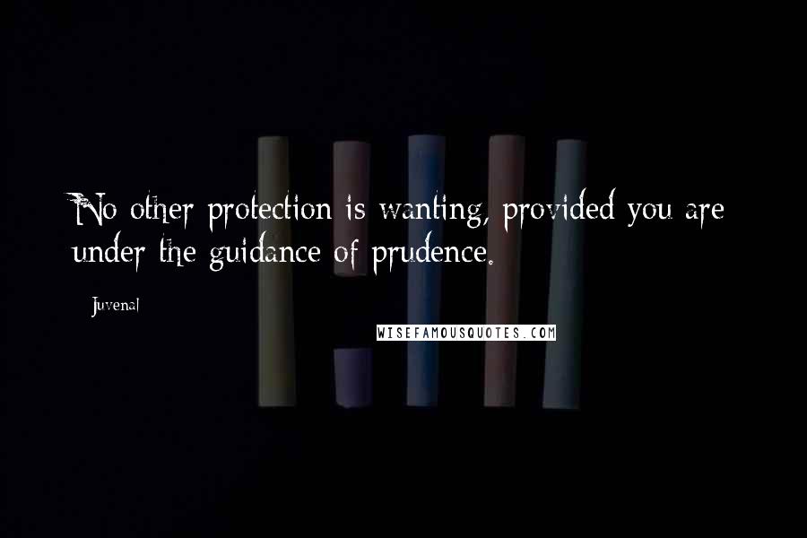 Juvenal Quotes: No other protection is wanting, provided you are under the guidance of prudence.