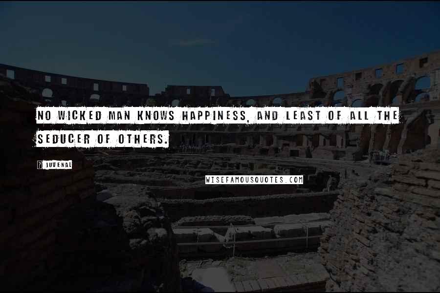 Juvenal Quotes: No wicked man knows happiness, and least of all the seducer of others.