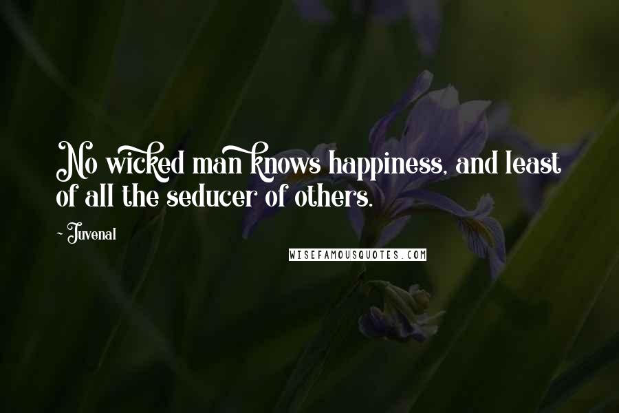 Juvenal Quotes: No wicked man knows happiness, and least of all the seducer of others.