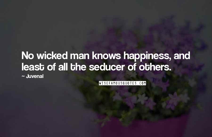 Juvenal Quotes: No wicked man knows happiness, and least of all the seducer of others.