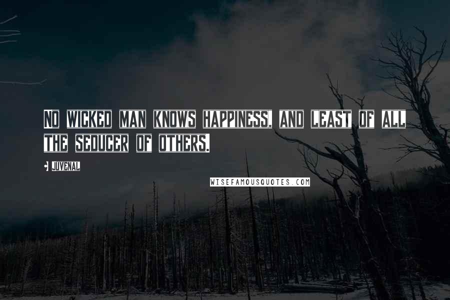 Juvenal Quotes: No wicked man knows happiness, and least of all the seducer of others.