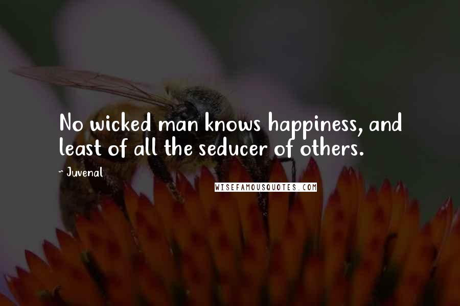 Juvenal Quotes: No wicked man knows happiness, and least of all the seducer of others.