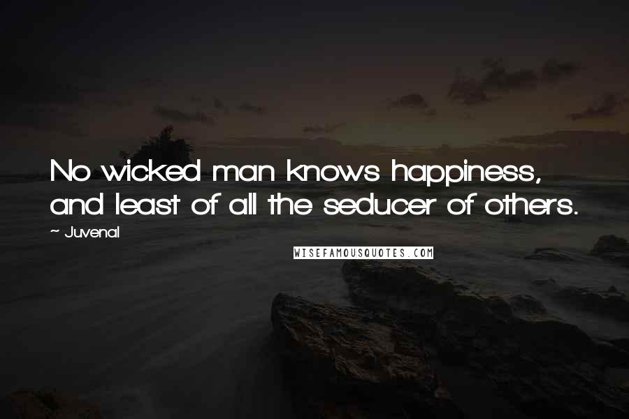 Juvenal Quotes: No wicked man knows happiness, and least of all the seducer of others.