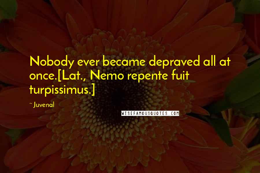 Juvenal Quotes: Nobody ever became depraved all at once.[Lat., Nemo repente fuit turpissimus.]