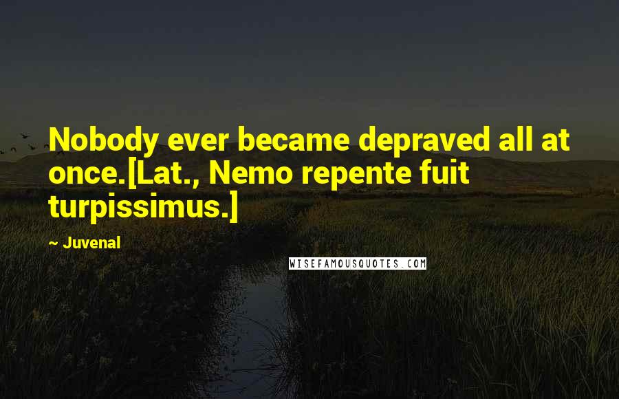 Juvenal Quotes: Nobody ever became depraved all at once.[Lat., Nemo repente fuit turpissimus.]