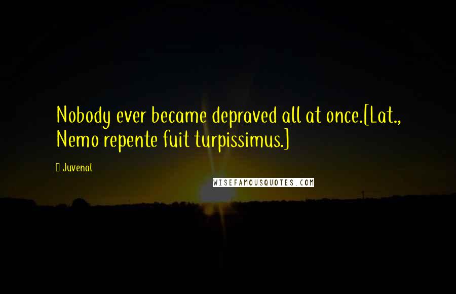 Juvenal Quotes: Nobody ever became depraved all at once.[Lat., Nemo repente fuit turpissimus.]