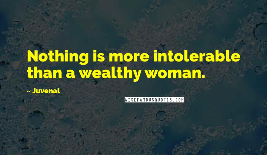 Juvenal Quotes: Nothing is more intolerable than a wealthy woman.