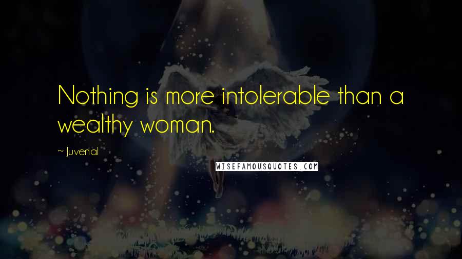 Juvenal Quotes: Nothing is more intolerable than a wealthy woman.