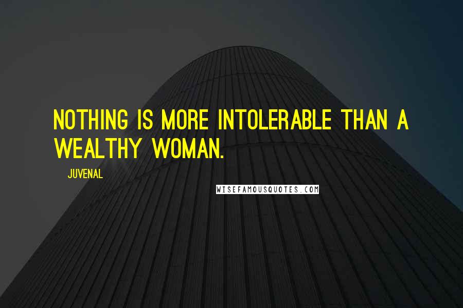 Juvenal Quotes: Nothing is more intolerable than a wealthy woman.