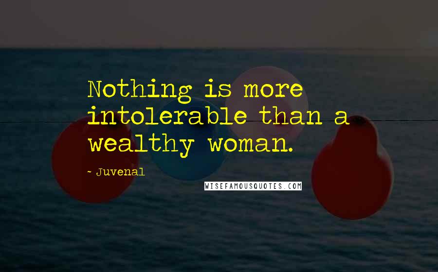 Juvenal Quotes: Nothing is more intolerable than a wealthy woman.