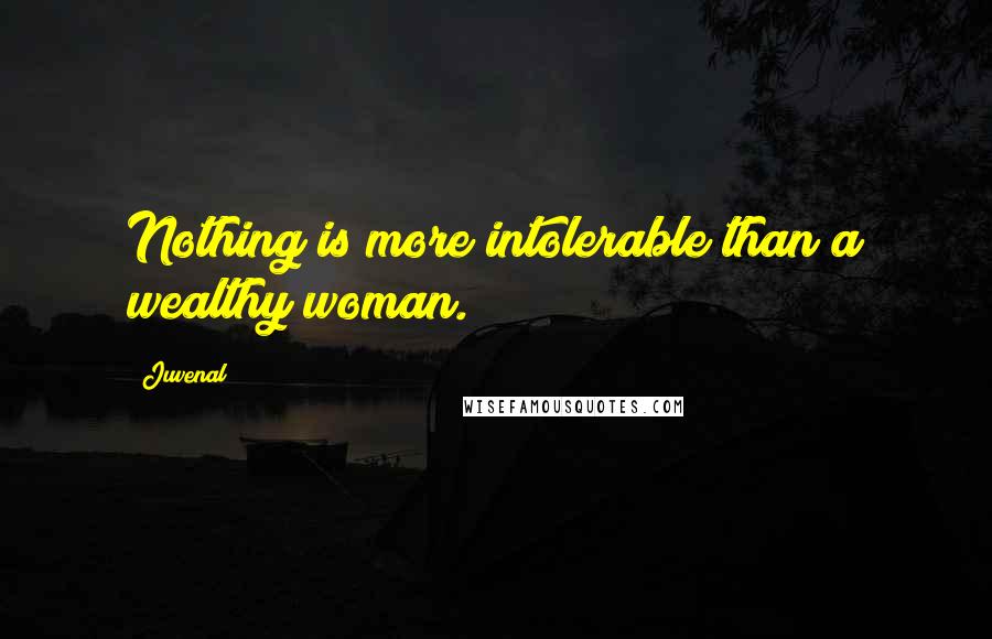 Juvenal Quotes: Nothing is more intolerable than a wealthy woman.