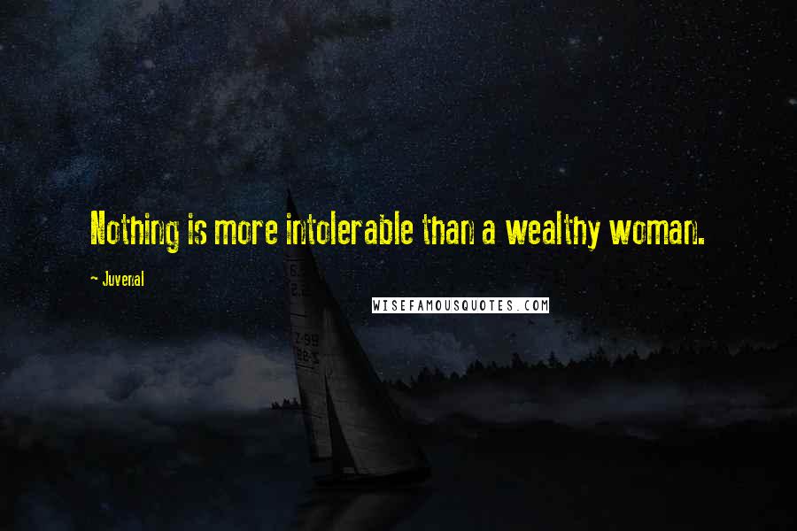 Juvenal Quotes: Nothing is more intolerable than a wealthy woman.