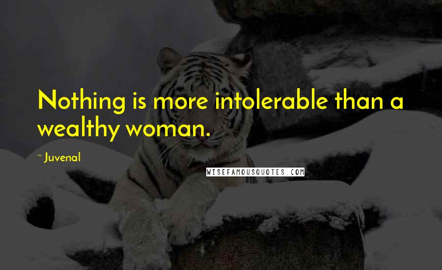 Juvenal Quotes: Nothing is more intolerable than a wealthy woman.